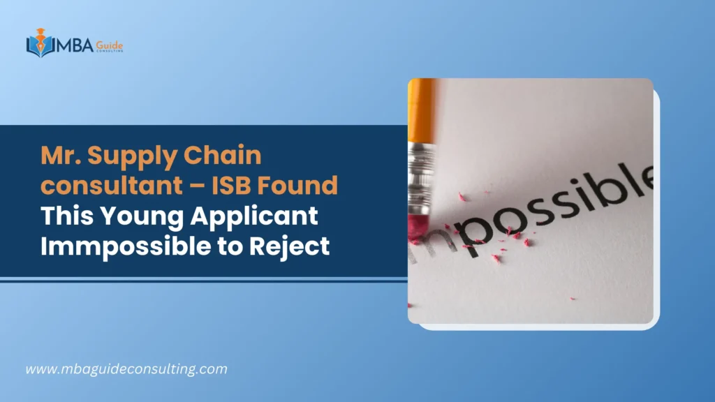 Mr. Supply Chain consultant – ISB Found This Young Applicant Immpossible to Reject